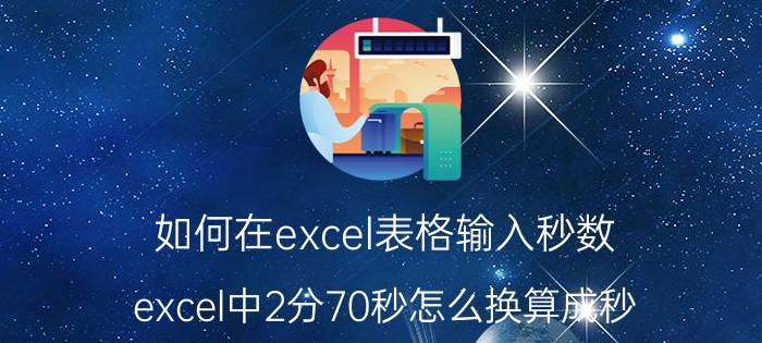 如何在excel表格输入秒数 excel中2分70秒怎么换算成秒？